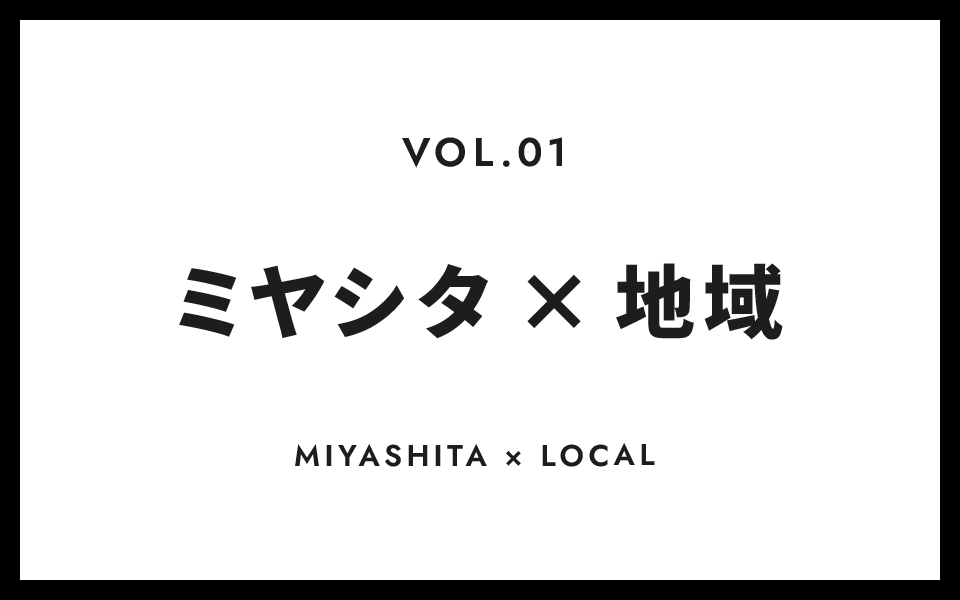 VOL.1 ミヤシタ 地域