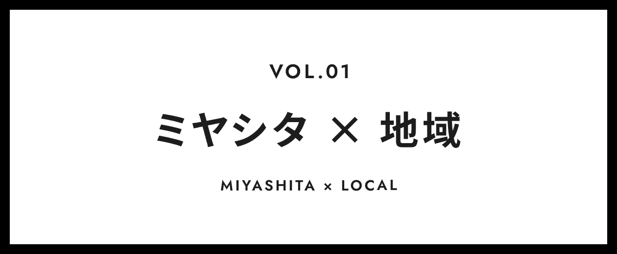 VOL.1 ミヤシタ 地域